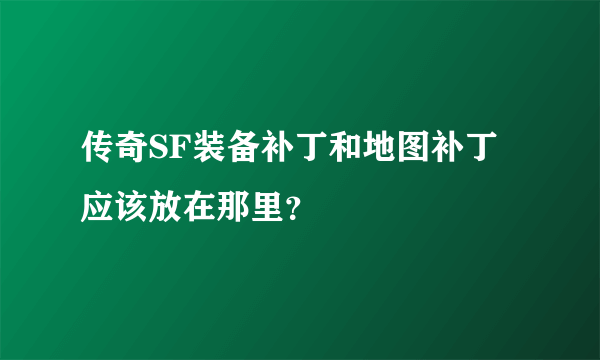 传奇SF装备补丁和地图补丁应该放在那里？