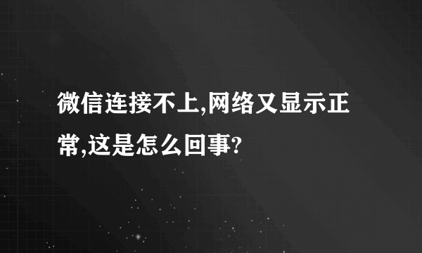 微信连接不上,网络又显示正常,这是怎么回事?