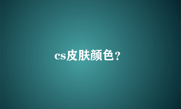 cs皮肤颜色？