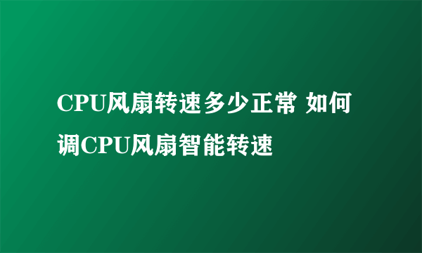 CPU风扇转速多少正常 如何调CPU风扇智能转速