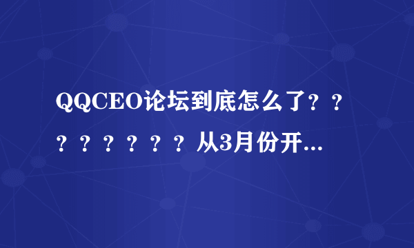 QQCEO论坛到底怎么了？？？？？？？？从3月份开始就一直打不开！！！！！