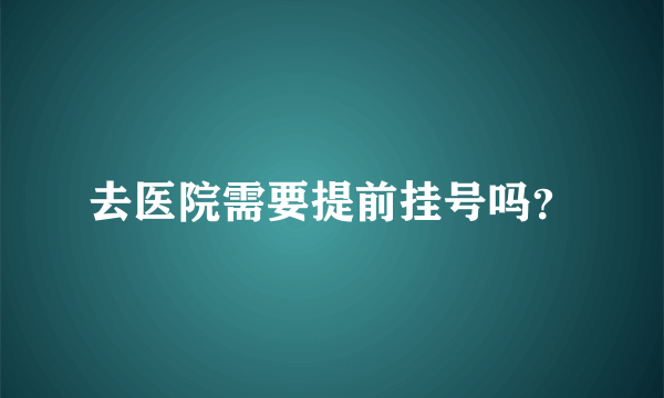 去医院需要提前挂号吗？