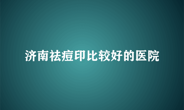 济南祛痘印比较好的医院