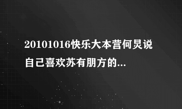 20101016快乐大本营何炅说自己喜欢苏有朋方的那个mv 是什么节目还有谢娜和张杰