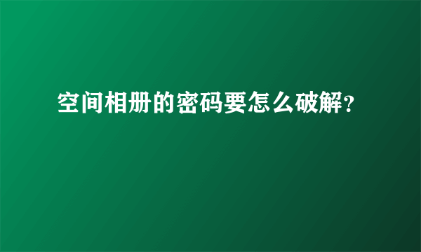 空间相册的密码要怎么破解？