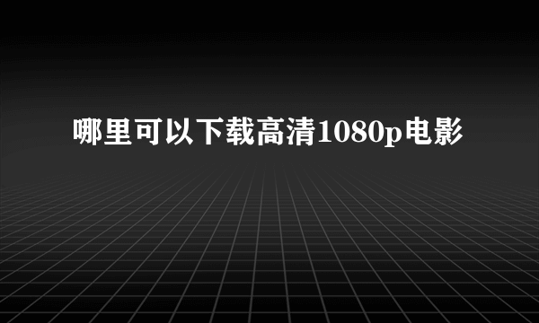 哪里可以下载高清1080p电影