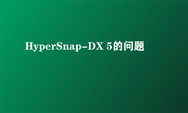 HyperSnap-DX 5的问题