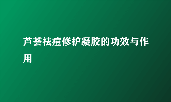 芦荟祛痘修护凝胶的功效与作用