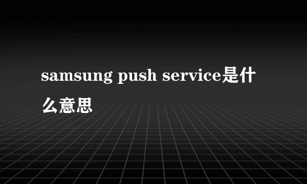 samsung push service是什么意思