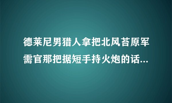 德莱尼男猎人拿把北风苔原军需官那把据短手持火炮的话开起枪来像不像施瓦辛格！！！！！！