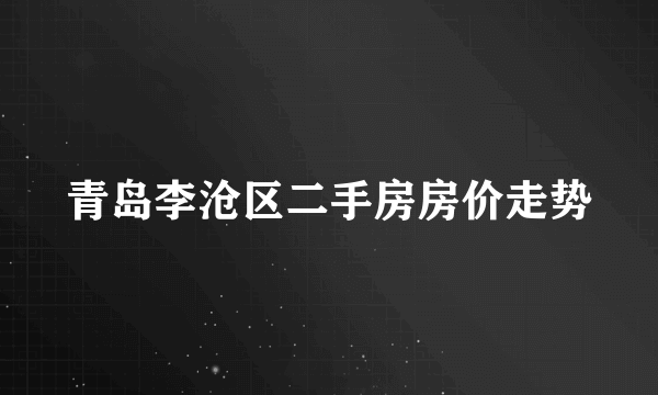 青岛李沧区二手房房价走势