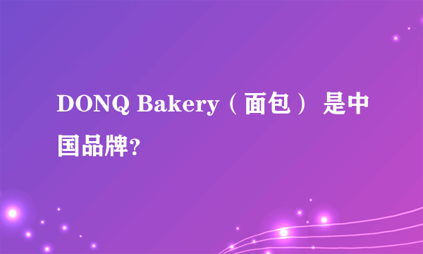 DONQ Bakery（面包） 是中国品牌？