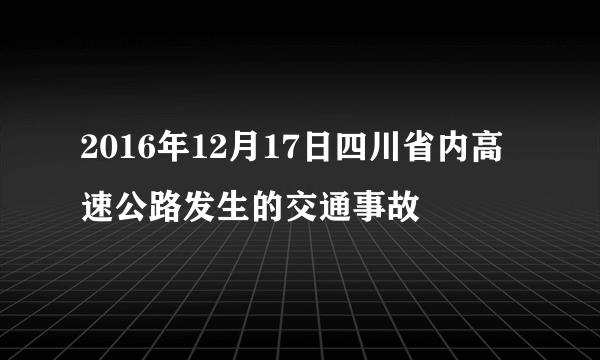 2016年12月17日四川省内高速公路发生的交通事故