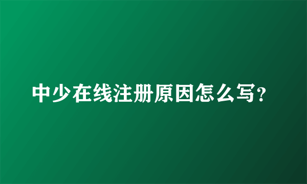 中少在线注册原因怎么写？