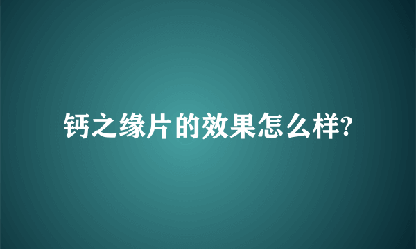 钙之缘片的效果怎么样?