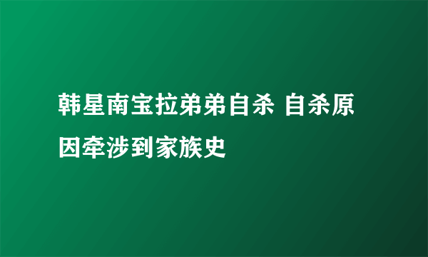 韩星南宝拉弟弟自杀 自杀原因牵涉到家族史