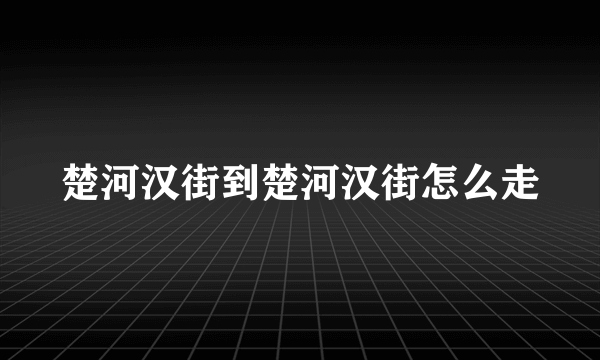 楚河汉街到楚河汉街怎么走