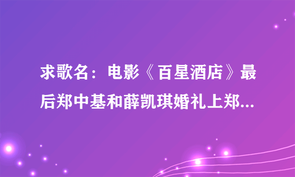 求歌名：电影《百星酒店》最后郑中基和薛凯琪婚礼上郑中基唱的歌曲的名字！