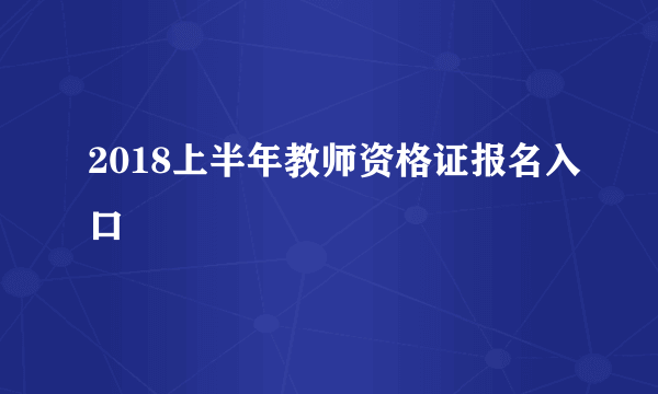 2018上半年教师资格证报名入口