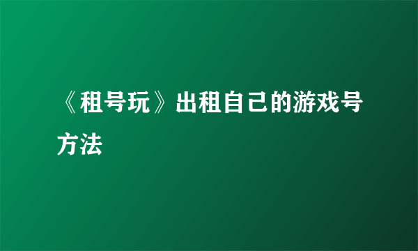 《租号玩》出租自己的游戏号方法