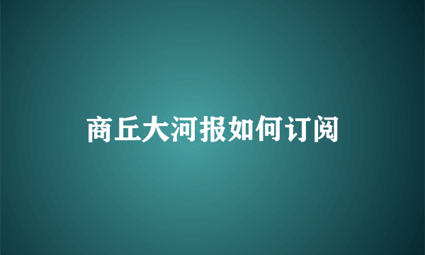 商丘大河报如何订阅