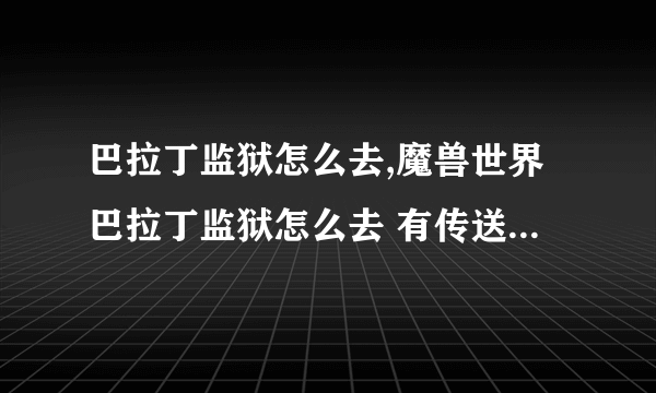 巴拉丁监狱怎么去,魔兽世界巴拉丁监狱怎么去 有传送门吗在哪里 飞去怎么飞