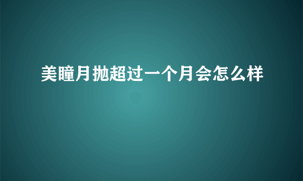 美瞳月抛超过一个月会怎么样