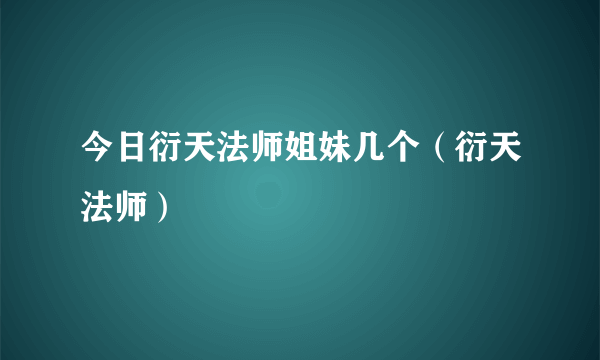 今日衍天法师姐妹几个（衍天法师）