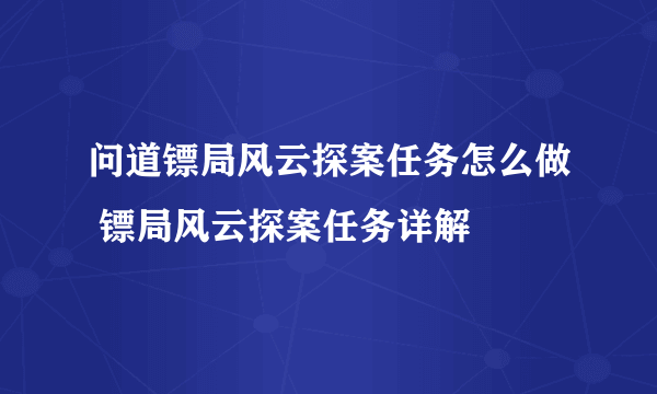 问道镖局风云探案任务怎么做 镖局风云探案任务详解