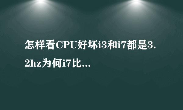 怎样看CPU好坏i3和i7都是3.2hz为何i7比i3好?