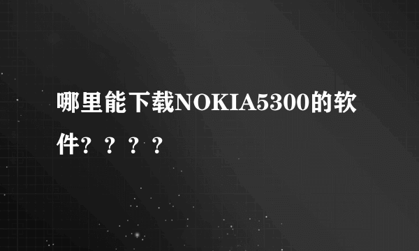 哪里能下载NOKIA5300的软件？？？？