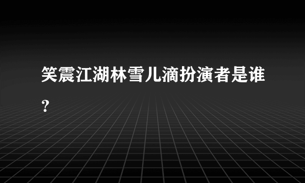 笑震江湖林雪儿滴扮演者是谁？