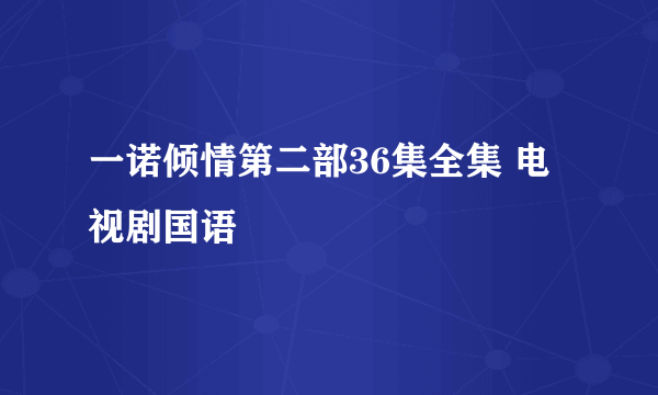 一诺倾情第二部36集全集 电视剧国语