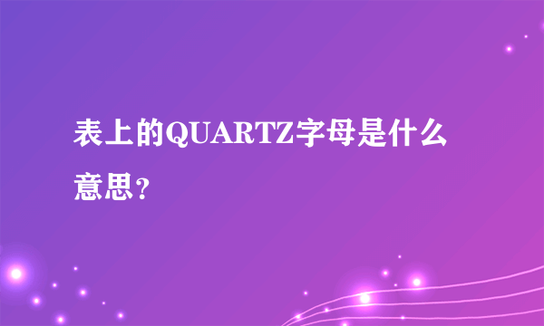 表上的QUARTZ字母是什么意思？