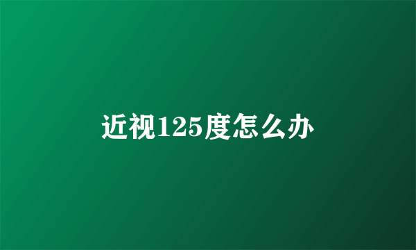 近视125度怎么办