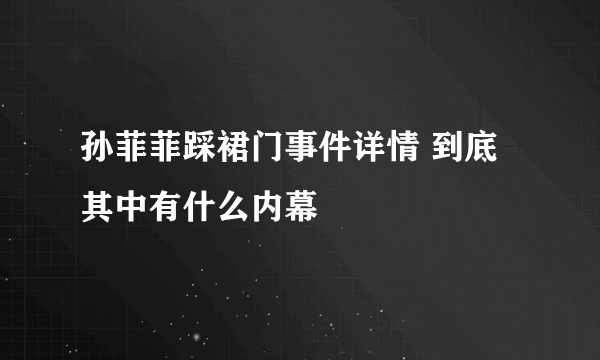 孙菲菲踩裙门事件详情 到底其中有什么内幕