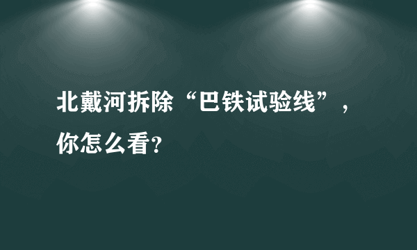 北戴河拆除“巴铁试验线”，你怎么看？