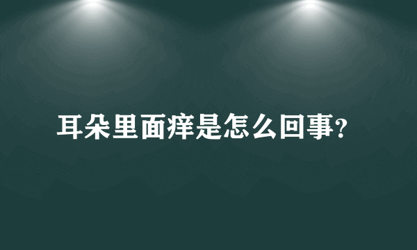 耳朵里面痒是怎么回事？