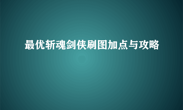 最优斩魂剑侠刷图加点与攻略