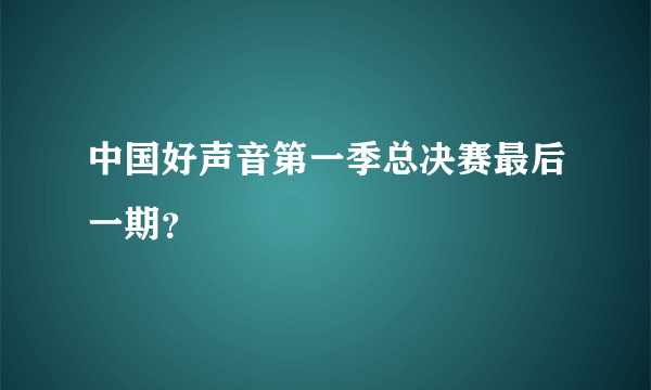 中国好声音第一季总决赛最后一期？