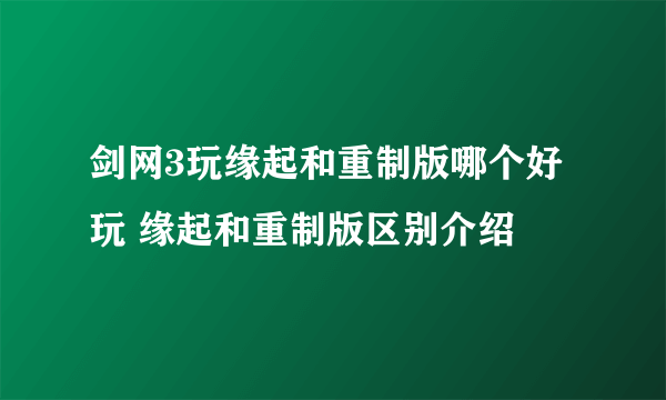 剑网3玩缘起和重制版哪个好玩 缘起和重制版区别介绍