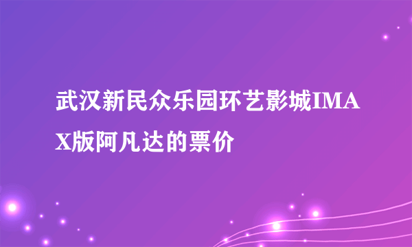 武汉新民众乐园环艺影城IMAX版阿凡达的票价