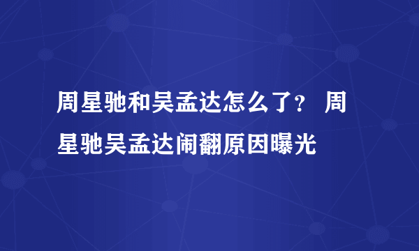 周星驰和吴孟达怎么了？ 周星驰吴孟达闹翻原因曝光