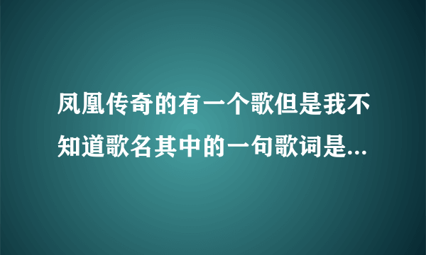 凤凰传奇的有一个歌但是我不知道歌名其中的一句歌词是跑马的汉子