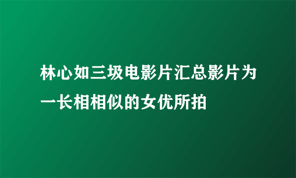 林心如三圾电影片汇总影片为一长相相似的女优所拍