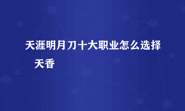 天涯明月刀十大职业怎么选择   天香