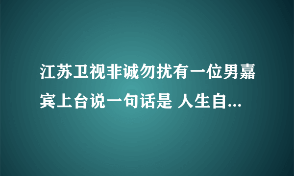 江苏卫视非诚勿扰有一位男嘉宾上台说一句话是 人生自古成大事者有四大气 大气和气正气和霸气 是哪一期的