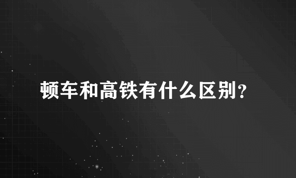 顿车和高铁有什么区别？