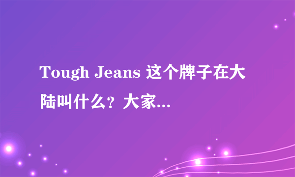 Tough Jeans 这个牌子在大陆叫什么？大家用中文叫它什么？