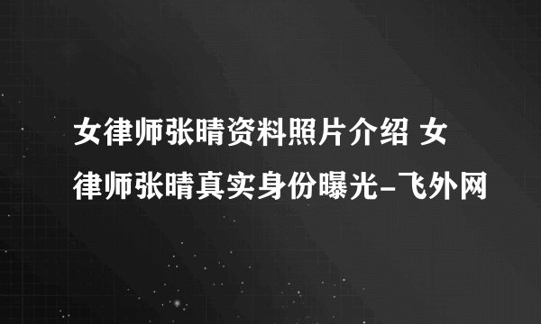 女律师张晴资料照片介绍 女律师张晴真实身份曝光-飞外网